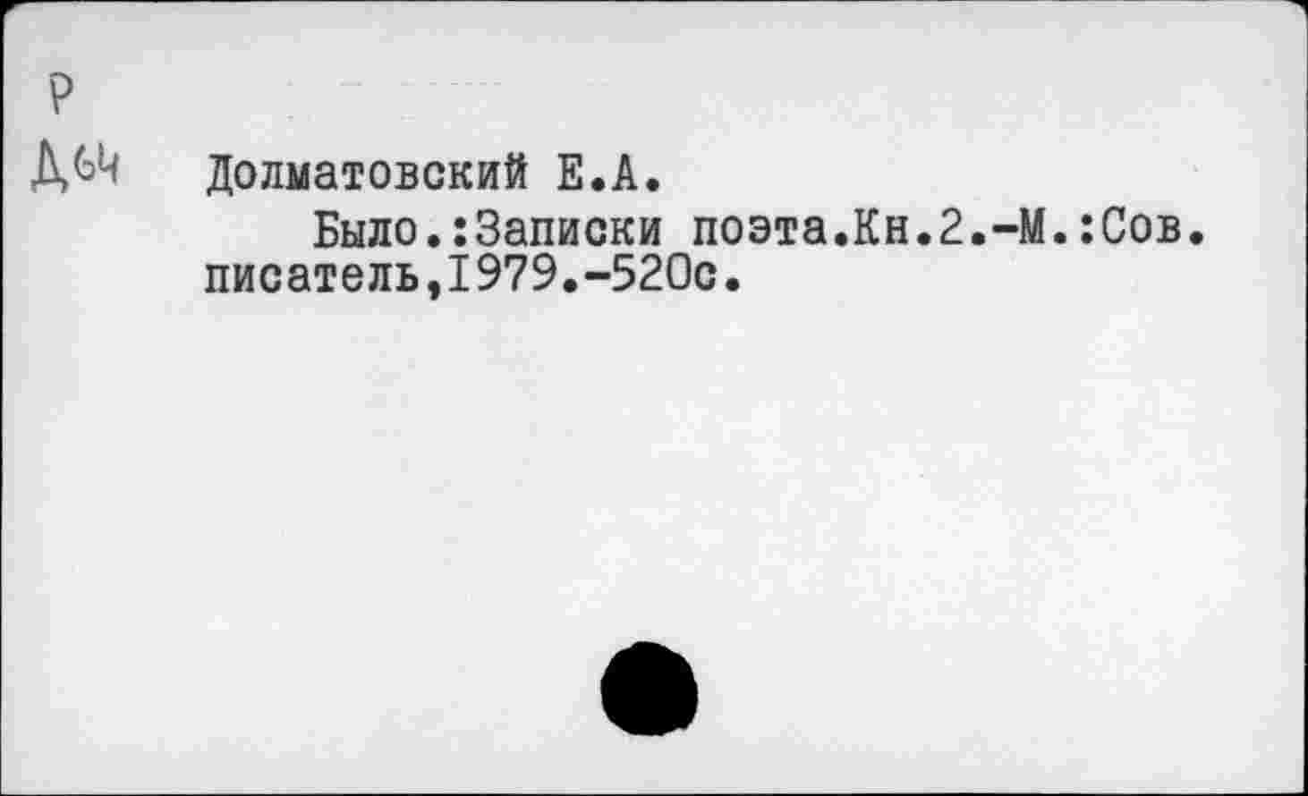 ﻿Долматовский Е.А.
Было.:3аписки поэта.Кн.2.-М.:Сов. писатель,1979.-520с.